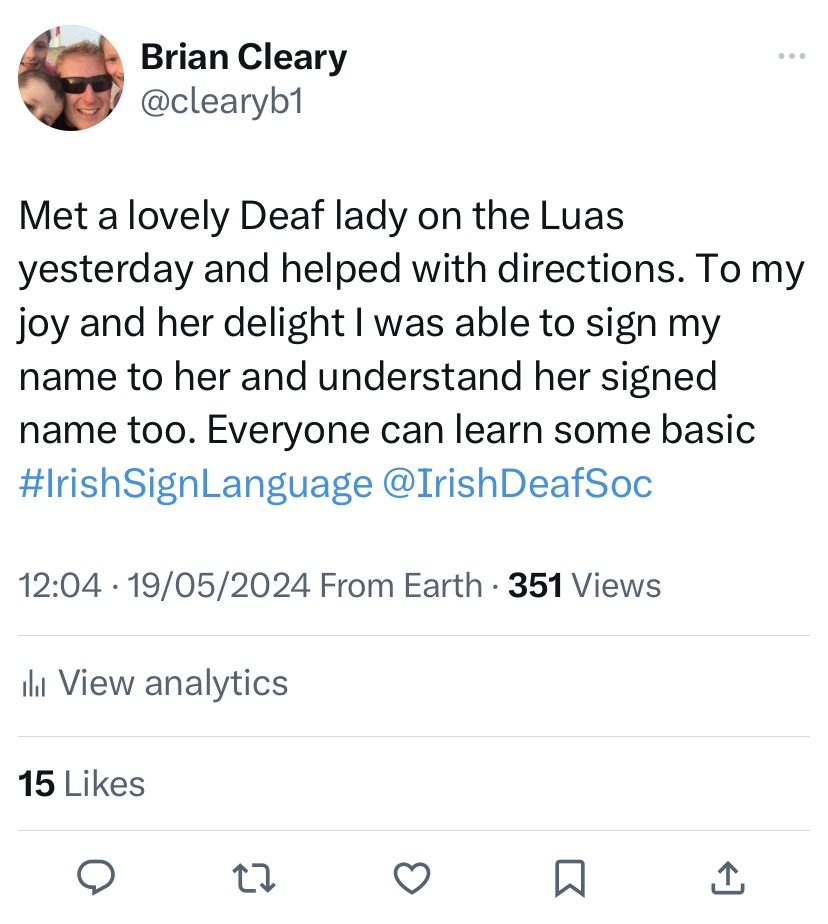 Twitter screenshot “Met a lovely Deaf lady on the Luas yesterday and helped with directions. To my joy and her delight I was able to sign my name to her and understand her signed name too. Everyone can learn some basic #IrishSignLanguage @IrishDeafSoc”